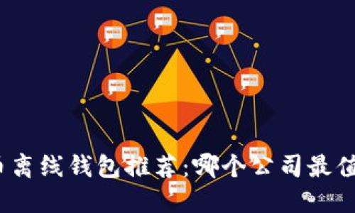 数字货币离线钱包推荐：哪个公司最值得信赖？