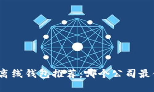数字货币离线钱包推荐：哪个公司最值得信赖？