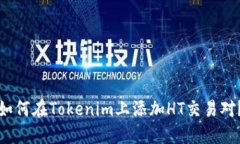 如何在Tokenim上添加HT交易对？