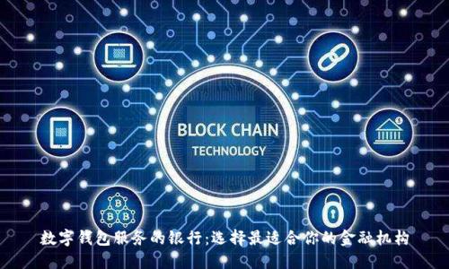 数字钱包服务的银行：选择最适合你的金融机构