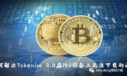 如何解决Tokenim 2.0在iOS设备上无法下载的问题