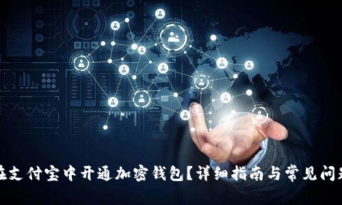 如何在支付宝中开通加密钱包？详细指南与常见问题解答