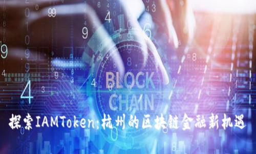 探索IAMToken：杭州的区块链金融新机遇