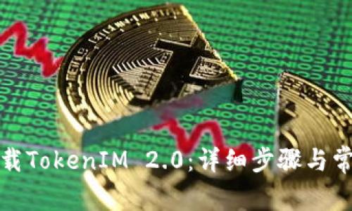 如何顺利下载TokenIM 2.0：详细步骤与常见问题解答