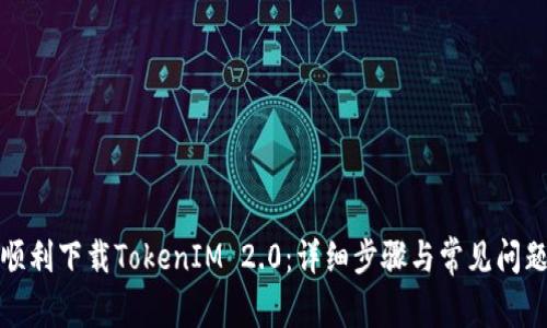 如何顺利下载TokenIM 2.0：详细步骤与常见问题解答