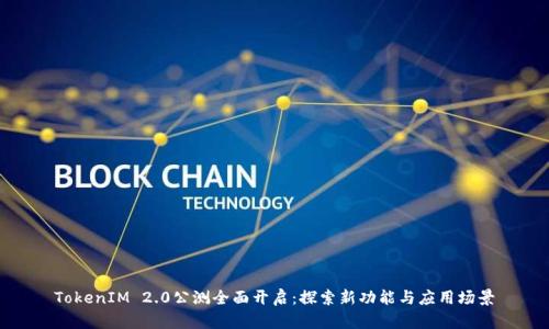 TokenIM 2.0公测全面开启：探索新功能与应用场景