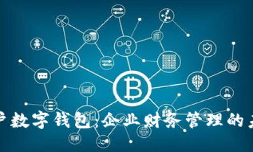 标准
公户账户数字钱包：企业财务管理的未来选择