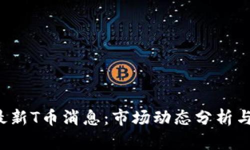2023年最新T币消息：市场动态分析与前景展望