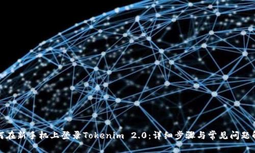 如何在新手机上登录Tokenim 2.0：详细步骤与常见问题解答