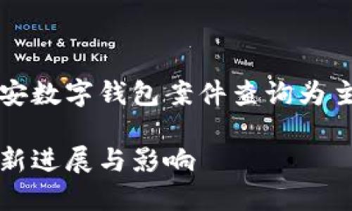 由于需要提供准确的信息，我将以南安数字钱包案件查询为主题设计一个友好的和相关内容框架。

南安数字钱包案件查询结果详解：最新进展与影响