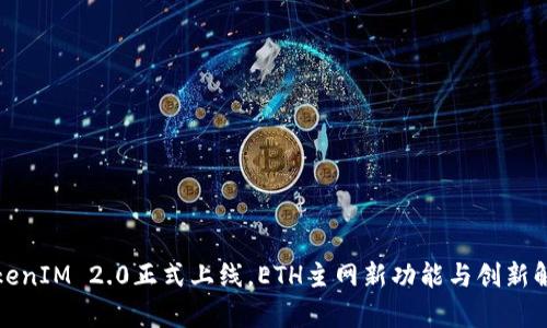 TokenIM 2.0正式上线，ETH主网新功能与创新解析