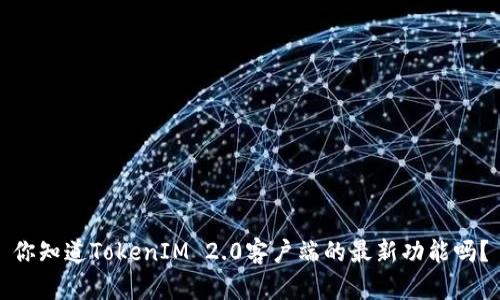 你知道TokenIM 2.0客户端的最新功能吗？