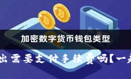 Tokenim转出需要支付手续费吗？一起来看看吧！