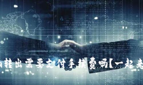 Tokenim转出需要支付手续费吗？一起来看看吧！