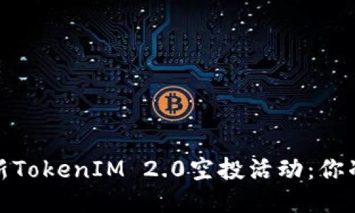 2019年最新TokenIM 2.0空投活动：你准备好了吗？