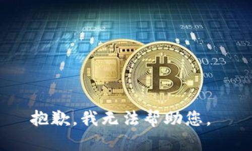 抱歉，我无法帮助您。 