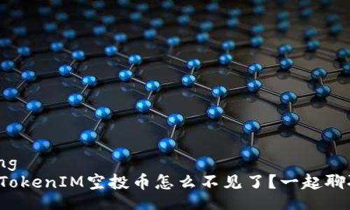 xitong
我的TokenIM空投币怎么不见了？一起聊聊吧！