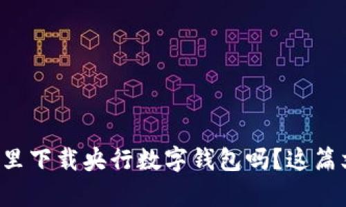 想知道在哪里下载央行数字钱包吗？这篇文章告诉你！