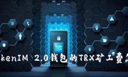 你知道TokenIM 2.0钱包的TRX矿工费怎么算吗？