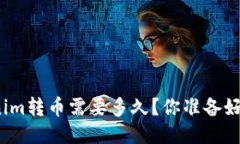 Tokenim转币需要多久？你准备好了吗？