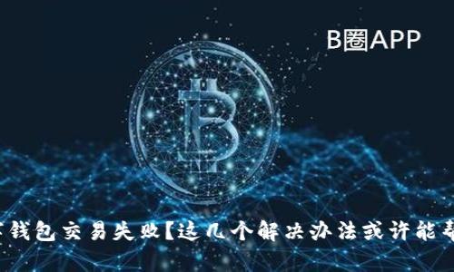 数字钱包交易失败？这几个解决办法或许能帮你！