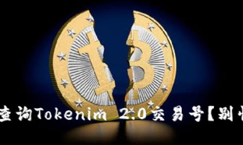 如何快速查询Tokenim 2.0交易号？别怕，跟我来！