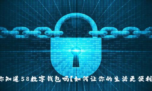 你知道58数字钱包吗？如何让你的生活更便利？