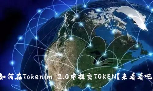 如何在Tokenim 2.0中提交TOKEN？来看看吧！