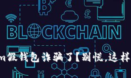 被tokenim假钱包诈骗了？别慌，这样做能帮你！