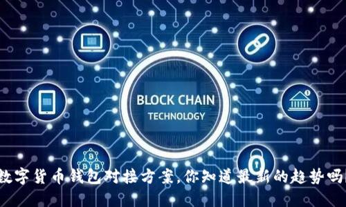 数字货币钱包对接方案，你知道最新的趋势吗？