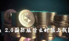 你在问Tokenim 2.0国际版什么时候上线？让我们来聊