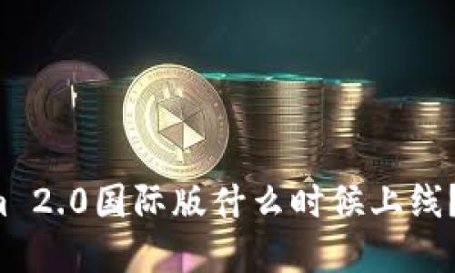 你在问Tokenim 2.0国际版什么时候上线？让我们来聊聊！