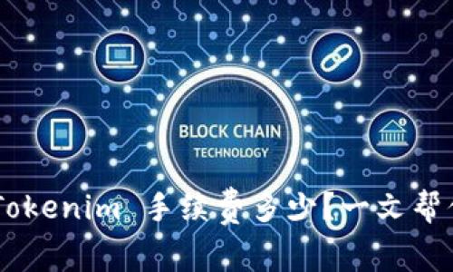 了解 Tokenim 手续费多少？一文帮你搞定！