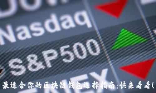   
最适合你的区块链钱包选择指南：快来看看！