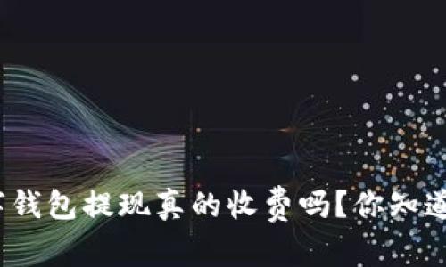 数字钱包提现真的收费吗？你知道吗？