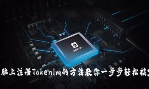 电脑上注册Tokenim的方法教你一步步轻松搞定！