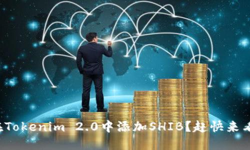 如何在Tokenim 2.0中添加SHIB？赶快来看看吧！