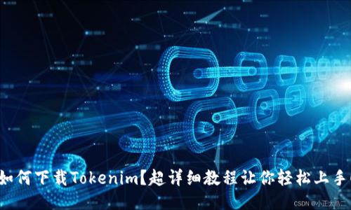 如何下载Tokenim？超详细教程让你轻松上手！