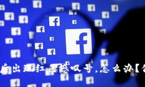 Tokenim升级后出现红色感叹号，怎么办？你不是一个人！