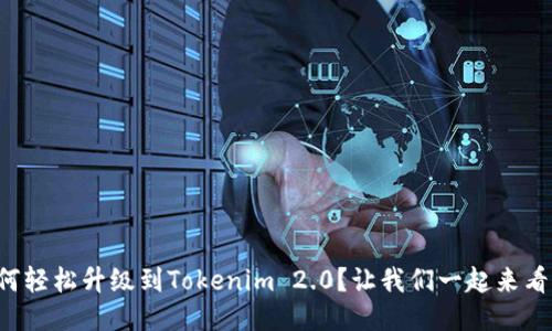 如何轻松升级到Tokenim 2.0？让我们一起来看看！