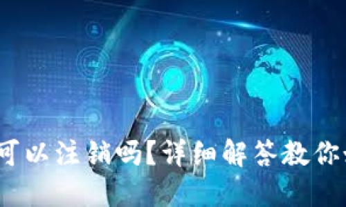 TokenIM可以注销吗？详细解答教你如何处理！