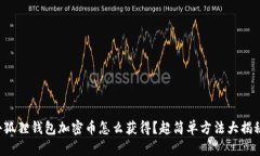 小狐狸钱包加密币怎么获得？超简单方法大揭秘