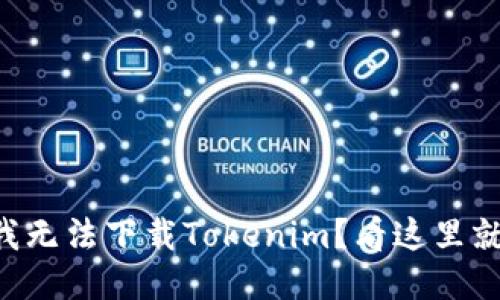 为什么我无法下载Tokenim？看这里就知道了！