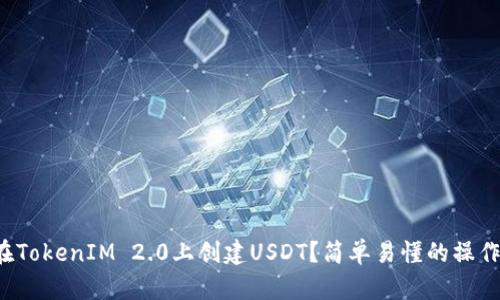 如何在TokenIM 2.0上创建USDT？简单易懂的操作指南！