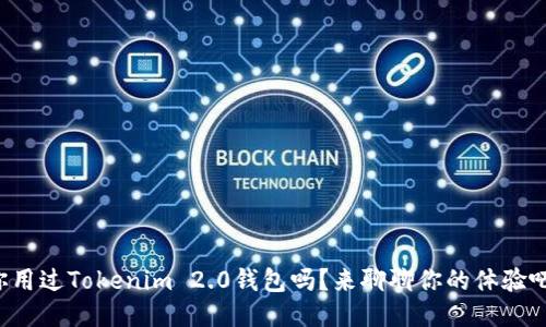 你用过Tokenim 2.0钱包吗？来聊聊你的体验吧！