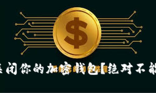 如何安全地关闭你的加密钱包？绝对不能忽视的步骤！