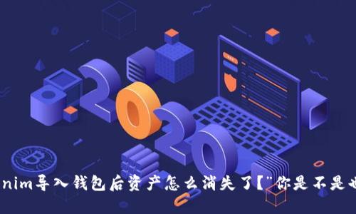 “哎，Tokenim导入钱包后资产怎么消失了？”你是不是也遇到过？
