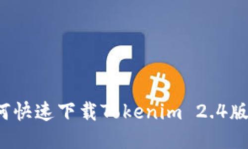 如何快速下载Tokenim 2.4版本？
