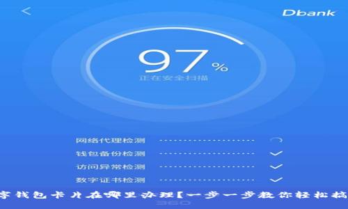 数字钱包卡片在哪里办理？一步一步教你轻松搞定！