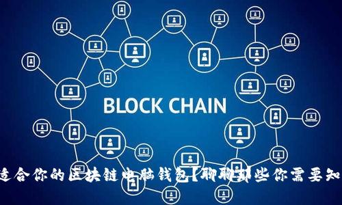 如何选择最适合你的区块链电脑钱包？聊聊那些你需要知道的关键点！